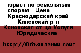 юрист по земельным спорам › Цена ­ 1 000 - Краснодарский край, Каневский р-н, Каневская ст-ца Услуги » Юридические   